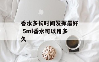 香水多长时间发挥最好 5ml香水可以用多久