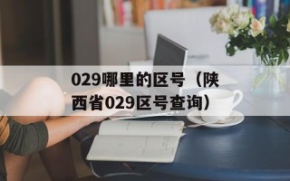 029哪里的区号（陕西省029区号查询）