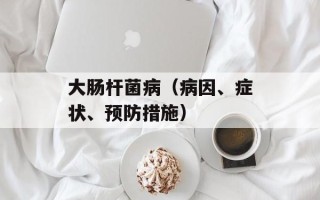 大肠杆菌病（病因、症状、预防措施）