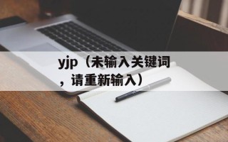 yjp（未输入关键词，请重新输入）