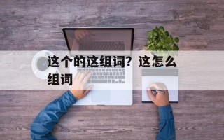 这个的这组词？这怎么组词