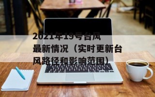 2021年19号台风最新情况（实时更新台风路径和影响范围）