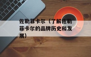 佐勒菲卡尔（了解佐勒菲卡尔的品牌历史和发展）