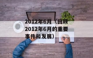 2012年6月（回顾2012年6月的重要事件和发展）
