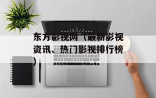 东方影视网（最新影视资讯、热门影视排行榜）