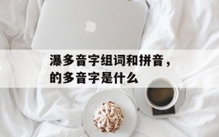 瀑多音字组词和拼音，的多音字是什么