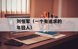 刘恒军（一个有追求的年轻人）