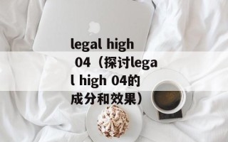 legal high 04（探讨legal high 04的成分和效果）