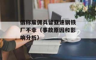 俄称雇佣兵留亚速钢铁厂不幸（事故原因和影响分析）