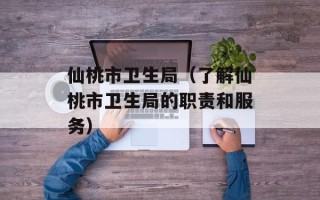 仙桃市卫生局（了解仙桃市卫生局的职责和服务）