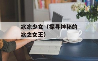 冰冻少女（探寻神秘的冰之女王）