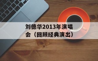 刘德华2013年演唱会（回顾经典演出）