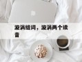 漩涡组词，漩涡两个读音