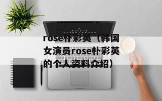 rose朴彩英（韩国女演员rose朴彩英的个人资料介绍）