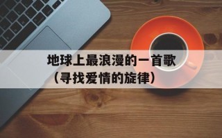 地球上最浪漫的一首歌（寻找爱情的旋律）