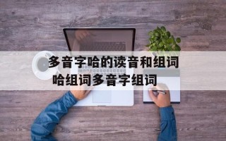 多音字哈的读音和组词 哈组词多音字组词