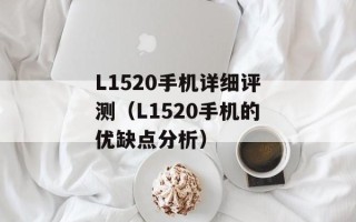 L1520手机详细评测（L1520手机的优缺点分析）