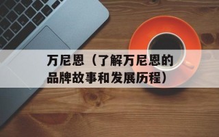 万尼恩（了解万尼恩的品牌故事和发展历程）