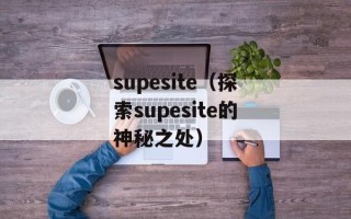 supesite（探索supesite的神秘之处）