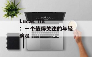 Lucas Till：一个值得关注的年轻演员