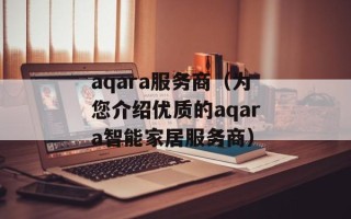 aqara服务商（为您介绍优质的aqara智能家居服务商）
