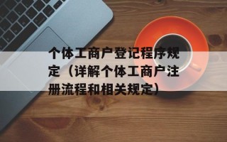 个体工商户登记程序规定（详解个体工商户注册流程和相关规定）