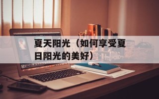 夏天阳光（如何享受夏日阳光的美好）