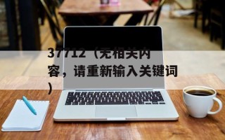 37712（无相关内容，请重新输入关键词）