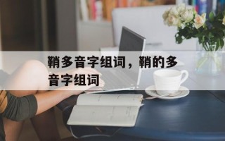 鞘多音字组词，鞘的多音字组词