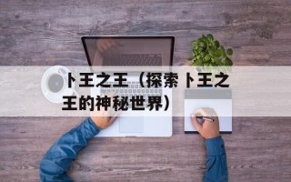 卜王之王（探索卜王之王的神秘世界）