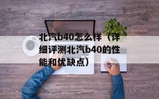 北汽b40怎么样（详细评测北汽b40的性能和优缺点）