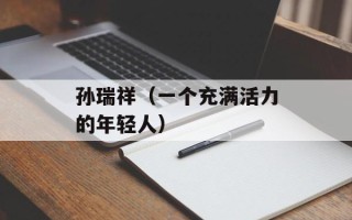 孙瑞祥（一个充满活力的年轻人）