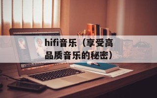 hifi音乐（享受高品质音乐的秘密）