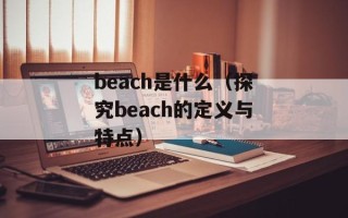 beach是什么（探究beach的定义与特点）