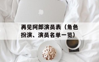 再见阿郎演员表（角色扮演、演员名单一览）