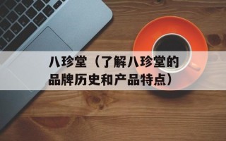 八珍堂（了解八珍堂的品牌历史和产品特点）