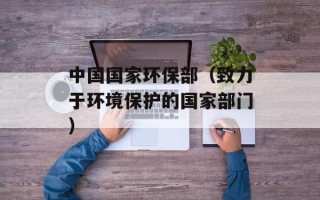 中国国家环保部（致力于环境保护的国家部门）