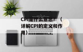CPI是什么意思？（详解CPI的定义和作用）