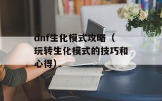 dnf生化模式攻略（玩转生化模式的技巧和心得）