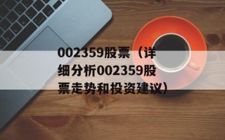 002359股票（详细分析002359股票走势和投资建议）