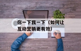 你一下我一下（如何让互动营销更有效）