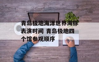 青岛极地海洋世界海豚表演时间 青岛极地四个馆参观顺序