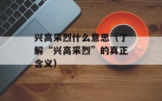 兴高采烈什么意思（了解“兴高采烈”的真正含义）