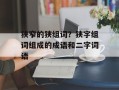 狭窄的狭组词？狭字组词组成的成语和二字词语