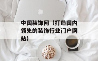中国装饰网（打造国内领先的装饰行业门户网站）