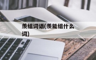 羡组词语(羡能组什么词)