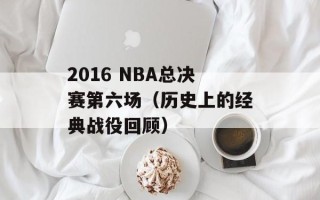 2016 NBA总决赛第六场（历史上的经典战役回顾）