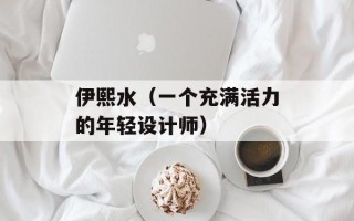 伊熙水（一个充满活力的年轻设计师）