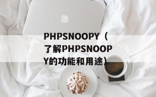 PHPSNOOPY（了解PHPSNOOPY的功能和用途）