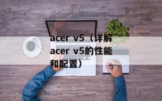 acer v5（详解acer v5的性能和配置）